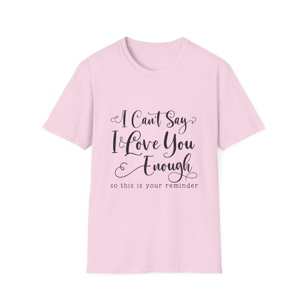 I Can't Say I Love You Enough T-Shirt — Romantic Reminder Tee for Partner, Anniversary & Valentine's Day